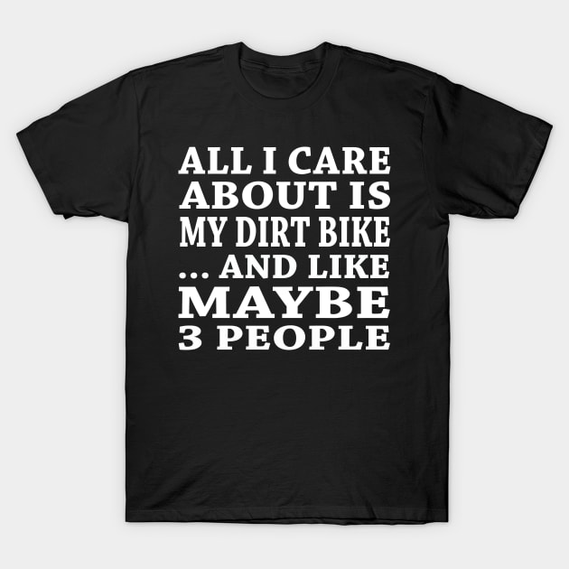 All  I Care About Is My DirtBike And Like Maybe 3 People T-Shirt by hoberthilario